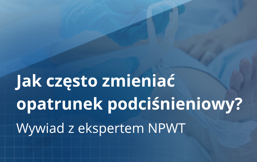 Jak często zmieniać opatrunek podciśnieniowy? Wywiad z ekspertem NPWT
